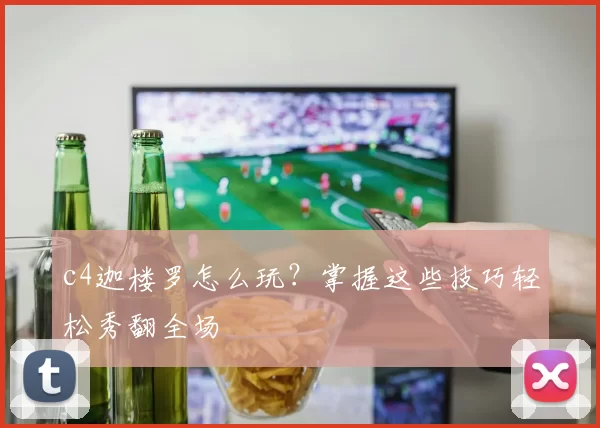 c4迦楼罗怎么玩？掌握这些技巧轻松秀翻全场