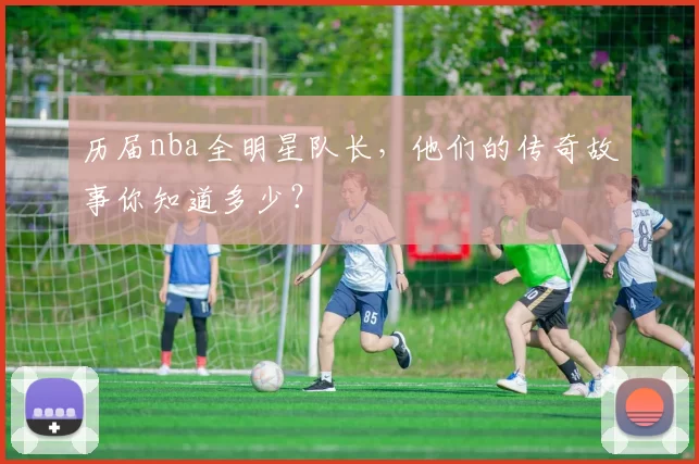 历届nba全明星队长，他们的传奇故事你知道多少？