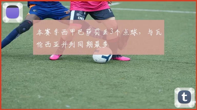 本赛季西甲巴萨罚丢3个点球，与瓦伦西亚并列同期最多