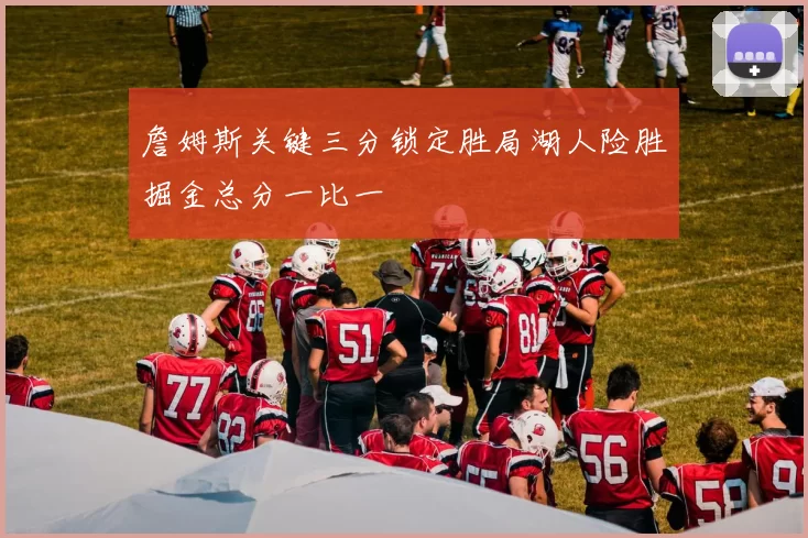 詹姆斯关键三分锁定胜局湖人险胜掘金总分一比一