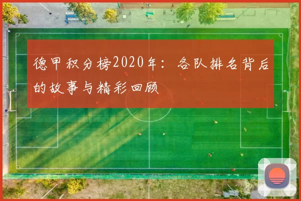 德甲积分榜2020年：各队排名背后的故事与精彩回顾