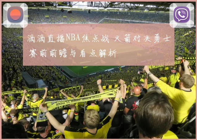 滴滴直播NBA焦点战 火箭对决勇士 赛前前瞻与看点解析