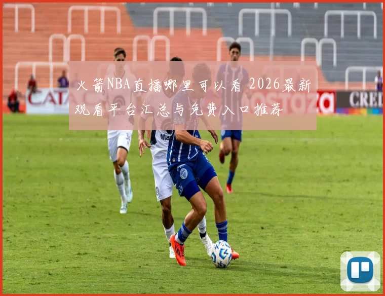 火箭NBA直播哪里可以看 2026最新观看平台汇总与免费入口推荐