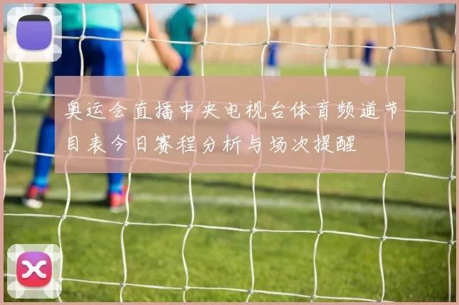 奥运会直播中央电视台体育频道节目表今日赛程分析与场次提醒