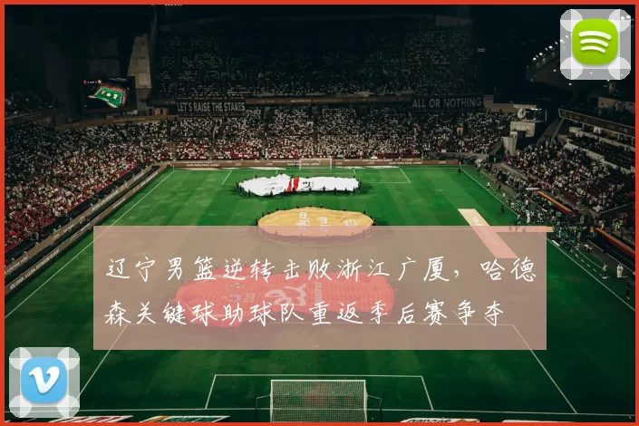 辽宁男篮逆转击败浙江广厦，哈德森关键球助球队重返季后赛争夺