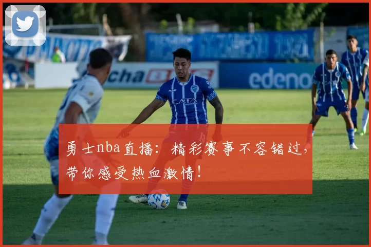 勇士nba直播:精彩赛事不容错过,带你感受热血激情!