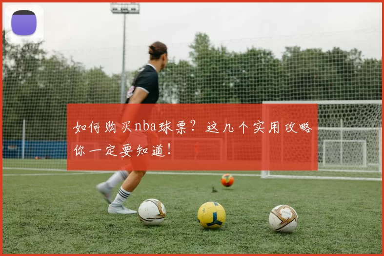 如何购买nba球票？这几个实用攻略你一定要知道！