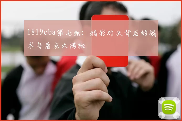 1819cba第七轮：精彩对决背后的战术与看点大揭秘