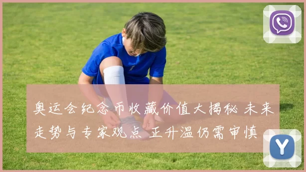 奥运会纪念币收藏价值大揭秘 未来走势与专家观点 正升温仍需审慎