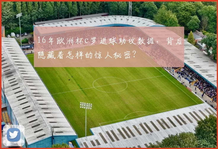 16年欧洲杯c罗进球助攻数据，背后隐藏着怎样的惊人秘密？