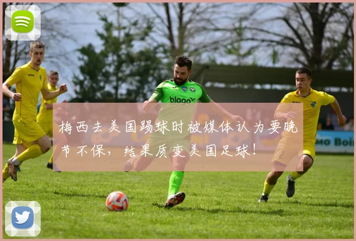 梅西去美国踢球时被媒体认为要晚节不保,结果质变美国足球!