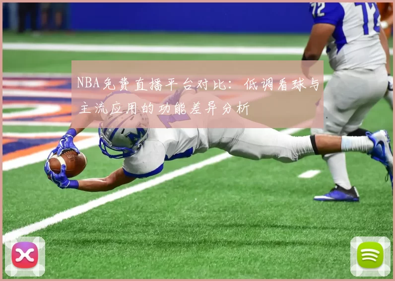 NBA免费直播平台对比：低调看球与主流应用的功能差异分析