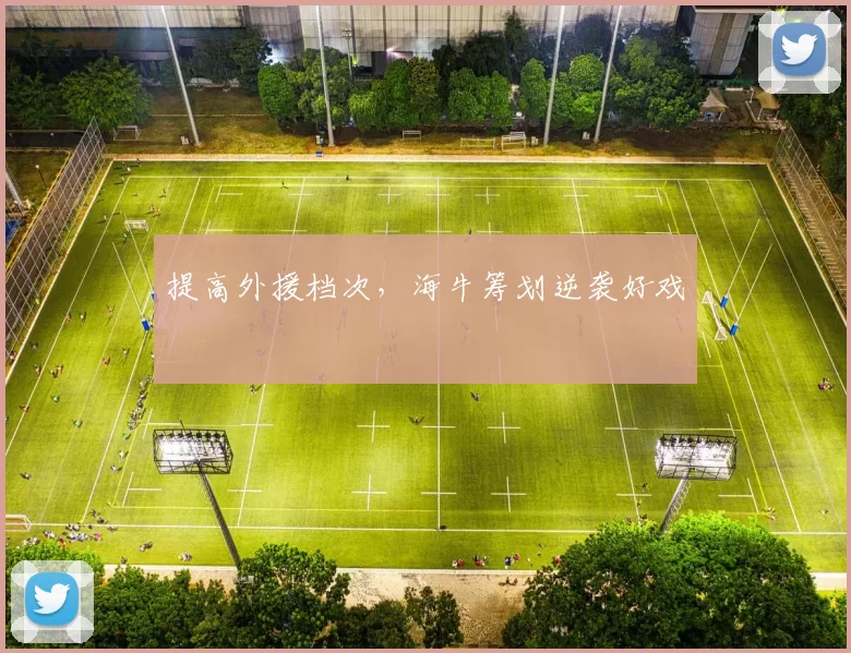 提高外援档次，海牛筹划逆袭好戏